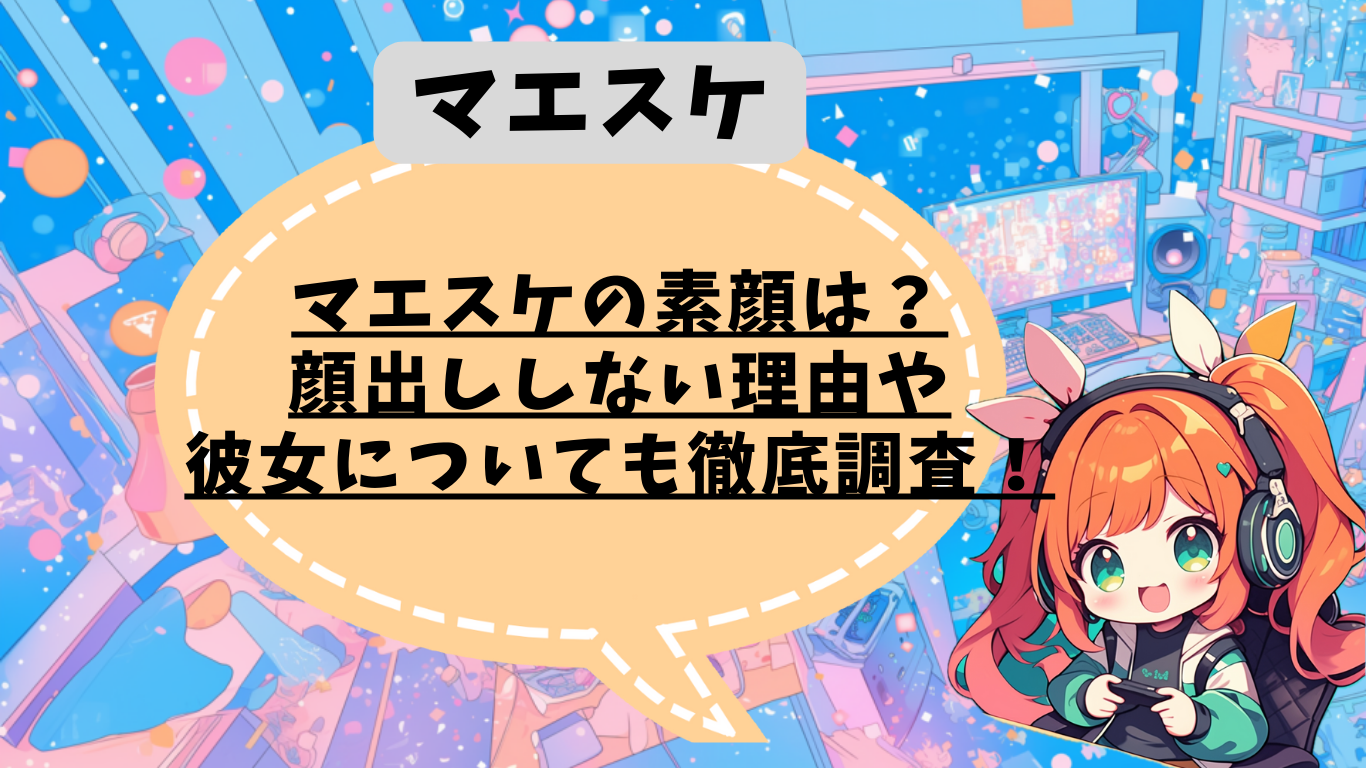 マエスケが顔出ししないのは学生だから？彼女についても徹底調査！ | ストリーマーラボ